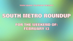 Town Square Television Presents South Metro Roundup for the Weekend of February 13