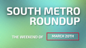 South Metro Roundup The Weekend of March 20th