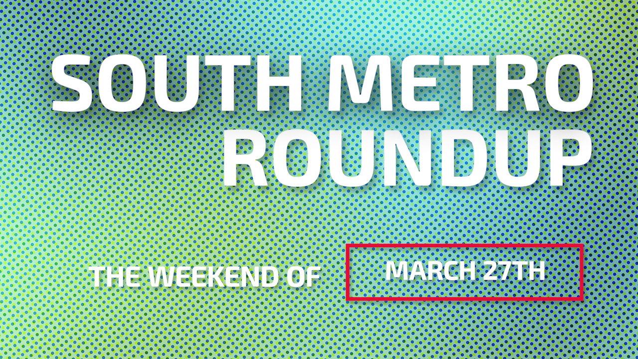 South Metro Roundup The Weekend of March 27th