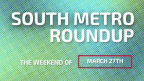South Metro Roundup The Weekend of March 27th